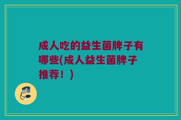 成人吃的益生菌牌子有哪些(成人益生菌牌子推荐！)