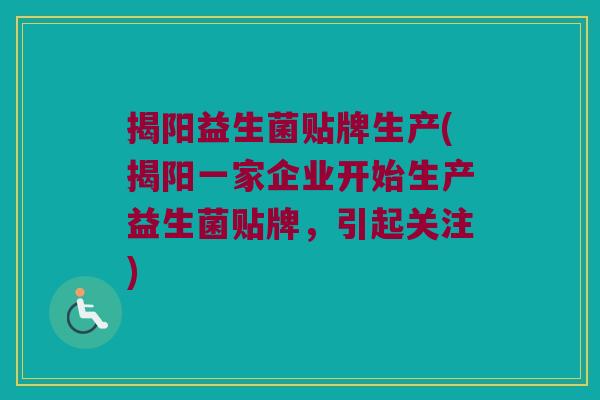 揭阳益生菌贴牌生产(揭阳一家企业开始生产益生菌贴牌，引起关注)