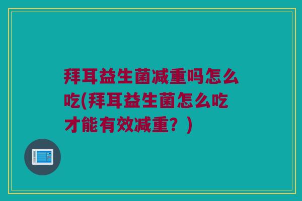 拜耳益生菌减重吗怎么吃(拜耳益生菌怎么吃才能有效减重？)