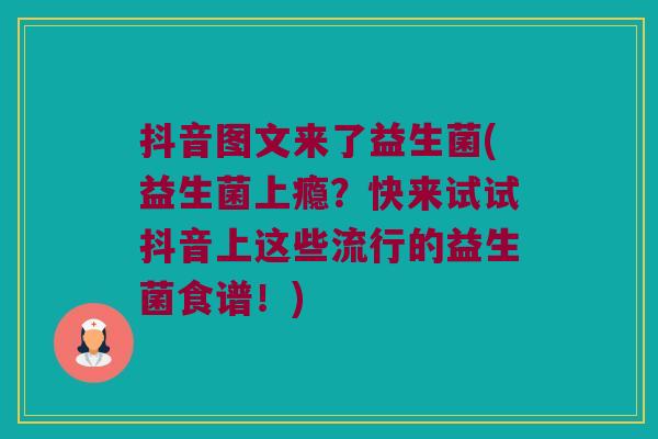 抖音图文来了益生菌(益生菌上瘾？快来试试抖音上这些流行的益生菌食谱！)