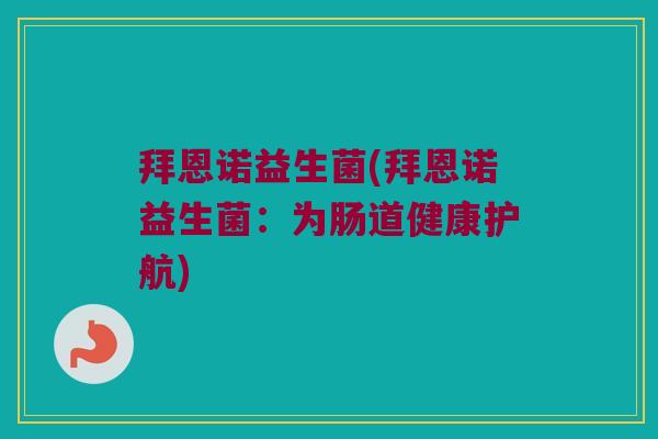 拜恩诺益生菌(拜恩诺益生菌：为肠道健康护航)