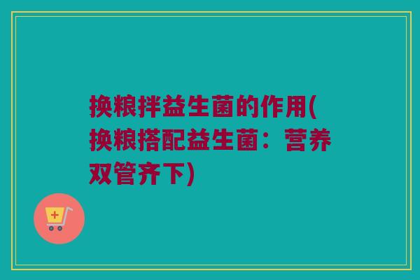 换粮拌益生菌的作用(换粮搭配益生菌：营养双管齐下)