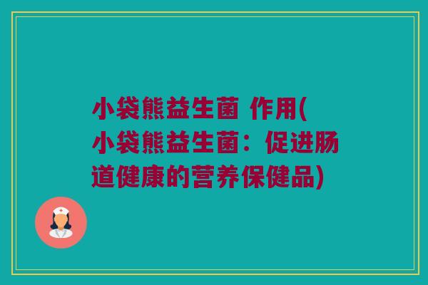 小袋熊益生菌 作用(小袋熊益生菌:促进肠道健康的营养保健品) 小袋熊益生菌 作用(小袋熊益生菌:促进肠道健康的营养保健品)