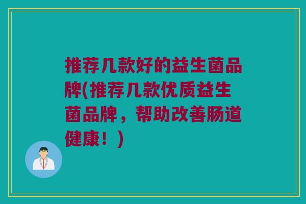 推荐几款好的益生菌品牌(推荐几款优质益生菌品牌,帮助改善肠道健康!) 推荐几款好的益生菌品牌(推荐几款优质益生菌品牌,帮助改善肠道健康!)