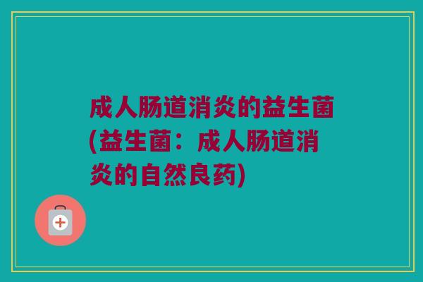 成人肠道消炎的益生菌(益生菌：成人肠道消炎的自然良药)