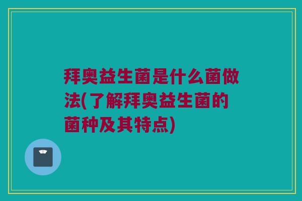 拜奥益生菌是什么菌做法(了解拜奥益生菌的菌种及其特点)