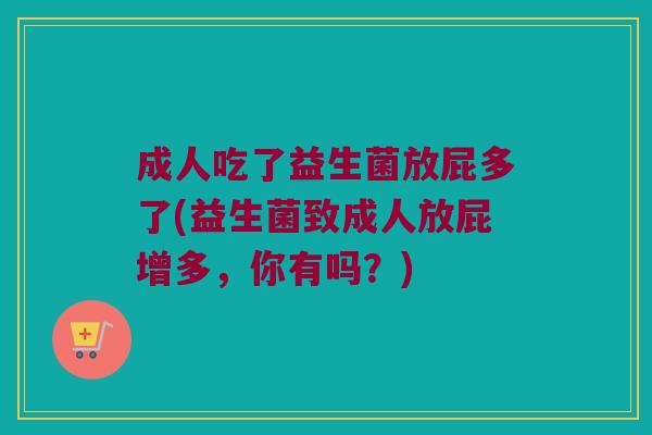 成人吃了益生菌放屁多了(益生菌致成人放屁增多，你有吗？)