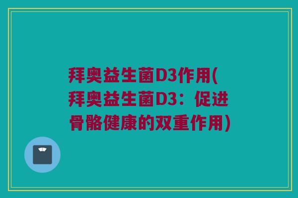拜奥益生菌D3作用(拜奥益生菌D3：促进骨骼健康的双重作用)