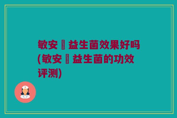敏安渟益生菌效果好吗(敏安渟益生菌的功效评测)