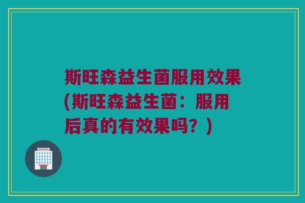 斯旺森益生菌服用效果(斯旺森益生菌：服用后真的有效果吗？)