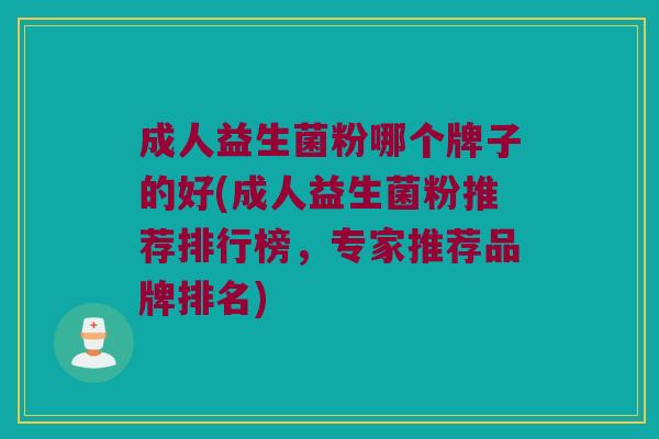 成人益生菌粉哪个牌子的好(成人益生菌粉推荐排行榜，专家推荐品牌排名)