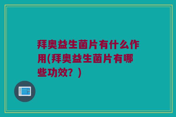 拜奥益生菌片有什么作用(拜奥益生菌片有哪些功效？)