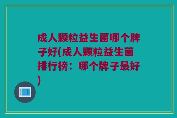 成人颗粒益生菌哪个牌子好(成人颗粒益生菌排行榜：哪个牌子好)
