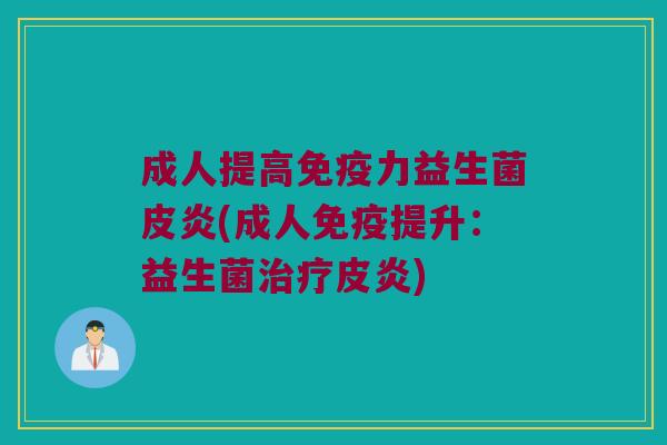 成人提高力益生菌皮炎(成人提升:益生菌皮炎) 成人提高力益生菌皮炎(成人提升:益生菌皮炎)