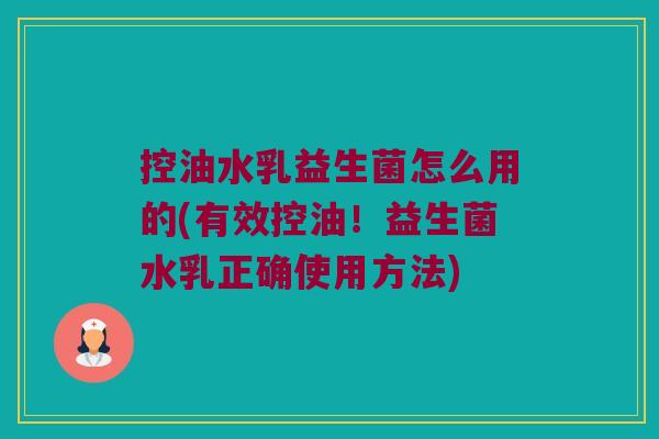控油水乳益生菌怎么用的(有效控油!益生菌水乳正确使用方法) 控油水乳益生菌怎么用的(有效控油!益生菌水乳正确使用方法)