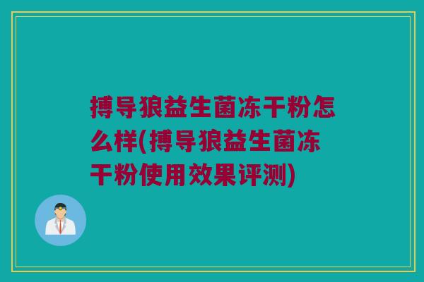 搏导狼益生菌冻干粉怎么样(搏导狼益生菌冻干粉使用效果评测) 搏导狼益生菌冻干粉怎么样(搏导狼益生菌冻干粉使用效果评测)