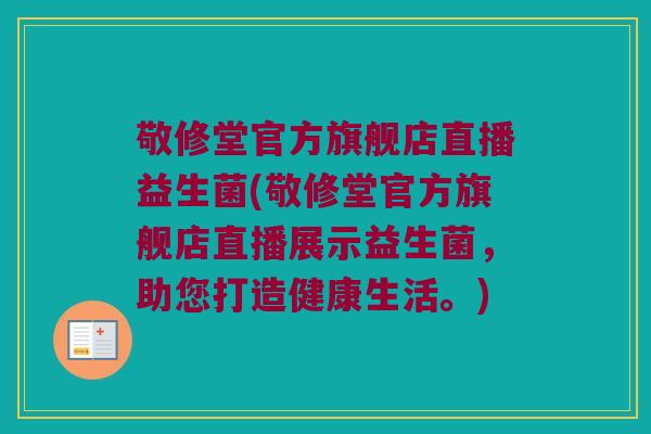 敬修堂官方旗舰店直播益生菌(敬修堂官方旗舰店直播展示益生菌，助您打造健康生活。)