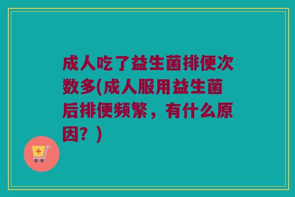 成人吃了益生菌排便次数多(成人服用益生菌后排便频繁，有什么原因？)