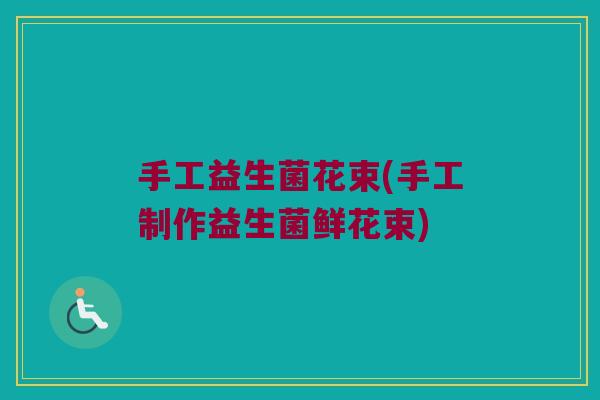 手工益生菌花束(手工制作益生菌鲜花束)