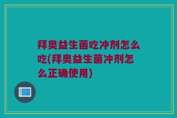 拜奥益生菌吃冲剂怎么吃(拜奥益生菌冲剂怎么正确使用) 拜奥益生菌吃冲剂怎么吃(拜奥益生菌冲剂怎么正确使用)
