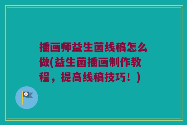 插画师益生菌线稿怎么做(益生菌插画制作教程,提高线稿技巧!) 插画师益生菌线稿怎么做(益生菌插画制作教程,提高线稿技巧!)