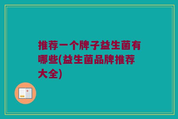 推荐一个牌子益生菌有哪些(益生菌品牌推荐大全)