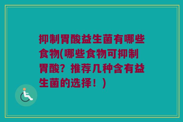抑制胃酸益生菌有哪些食物(哪些食物可抑制胃酸?推荐几种含有益生菌的选择!) 抑制胃酸益生菌有哪些食物(哪些食物可抑制胃酸?推荐几种含有益生菌的选择!)