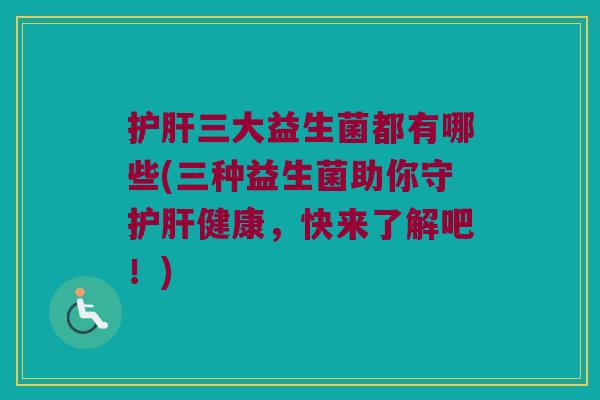 三大益生菌都有哪些(三种益生菌助你守健康,快来了解吧!) 三大益生菌都有哪些(三种益生菌助你守健康,快来了解吧!)