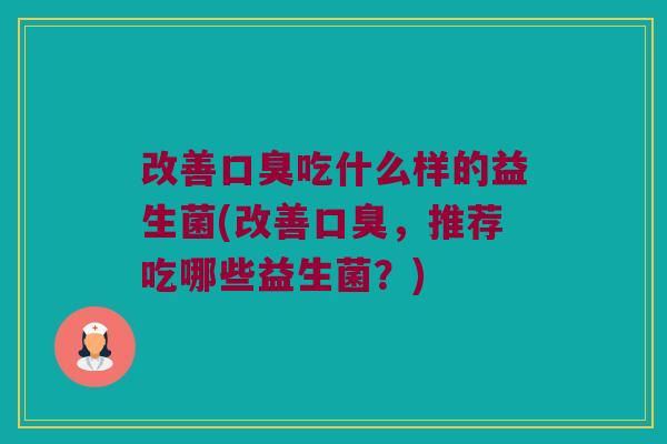 改善吃什么样的益生菌(改善，推荐吃哪些益生菌？)