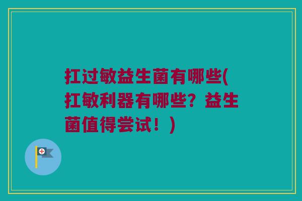 扛过敏益生菌有哪些(扛敏利器有哪些？益生菌值得尝试！)