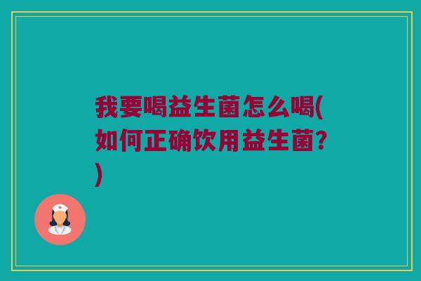 我要喝益生菌怎么喝(如何正确饮用益生菌？)