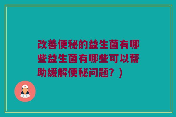 改善的益生菌有哪些益生菌有哪些可以帮助缓解问题?) 改善的益生菌有哪些益生菌有哪些可以帮助缓解问题?)