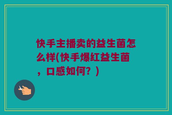 快手主播卖的益生菌怎么样(快手爆红益生菌，口感如何？)