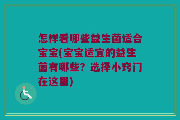 怎样看哪些益生菌适合宝宝(宝宝适宜的益生菌有哪些?选择小窍门在这里) 怎样看哪些益生菌适合宝宝(宝宝适宜的益生菌有哪些?选择小窍门在这里)