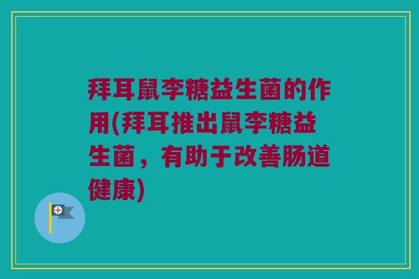 拜耳鼠李糖益生菌的作用(拜耳推出鼠李糖益生菌,有助于改善肠道健康) 拜耳鼠李糖益生菌的作用(拜耳推出鼠李糖益生菌,有助于改善肠道健康)