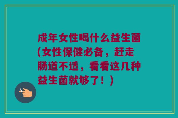成年女性喝什么益生菌(女性保健必备，赶走肠道不适，看看这几种益生菌就够了！)