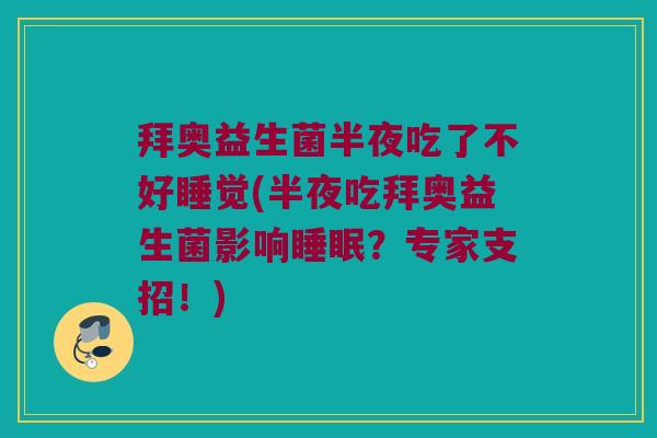 拜奥益生菌半夜吃了不好睡觉(半夜吃拜奥益生菌影响睡眠？专家支招！)