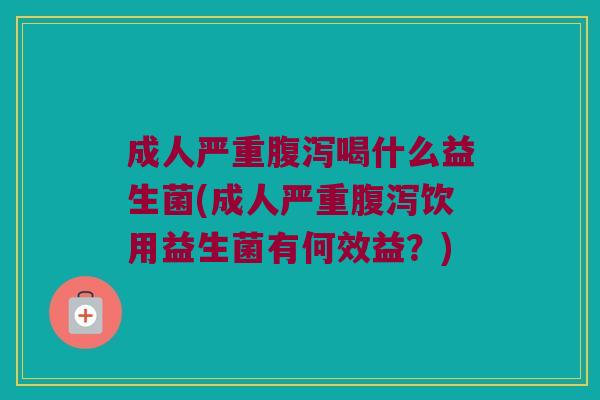 成人严重喝什么益生菌(成人严重饮用益生菌有何效益？)