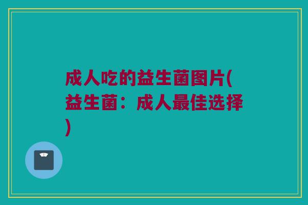 成人吃的益生菌图片(益生菌：成人最佳选择)