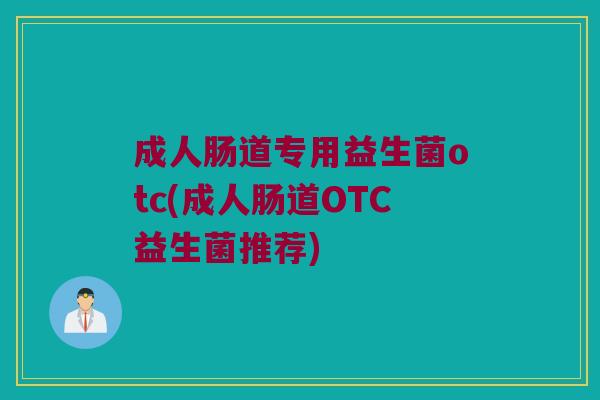 成人肠道专用益生菌otc(成人肠道OTC益生菌推荐) 成人肠道专用益生菌otc(成人肠道OTC益生菌推荐)
