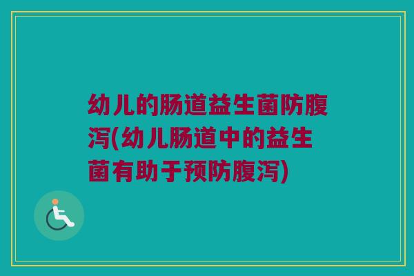 幼儿的肠道益生菌防腹泻(幼儿肠道中的益生菌有助于预防腹泻)