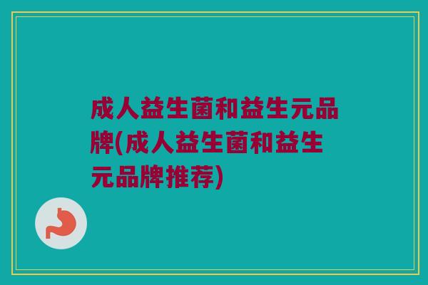 成人益生菌和益生元品牌(成人益生菌和益生元品牌推荐)