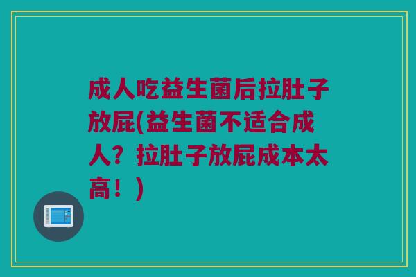 成人吃益生菌后拉肚子放屁(益生菌不适合成人？拉肚子放屁成本太高！)