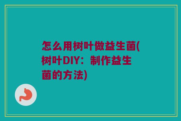 怎么用树叶做益生菌(树叶DIY：制作益生菌的方法)