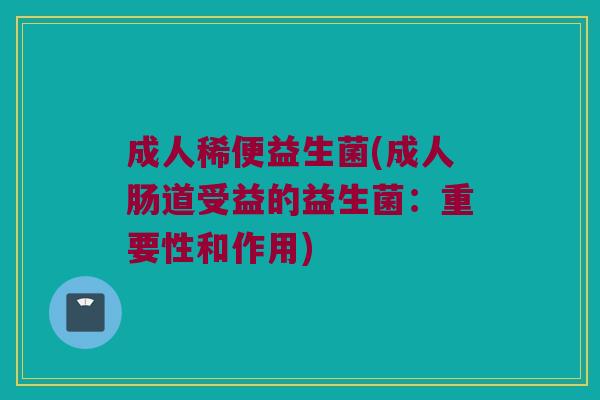 成人稀便益生菌(成人肠道受益的益生菌：重要性和作用)