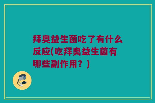 拜奥益生菌吃了有什么反应(吃拜奥益生菌有哪些副作用？)
