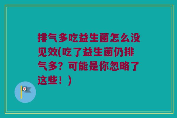 排气多吃益生菌怎么没见效(吃了益生菌仍排气多？可能是你忽略了这些！)