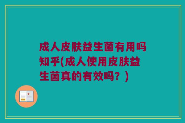 成人皮肤益生菌有用吗知乎(成人使用皮肤益生菌真的有效吗？)