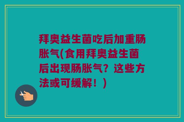 拜奥益生菌吃后加重肠(食用拜奥益生菌后出现肠?这些方法或可缓解!) 拜奥益生菌吃后加重肠(食用拜奥益生菌后出现肠?这些方法或可缓解!)