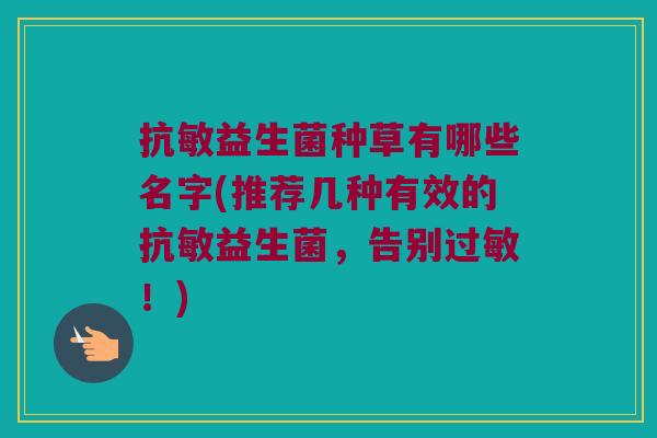 抗敏益生菌种草有哪些名字(推荐几种有效的抗敏益生菌，告别过敏！)